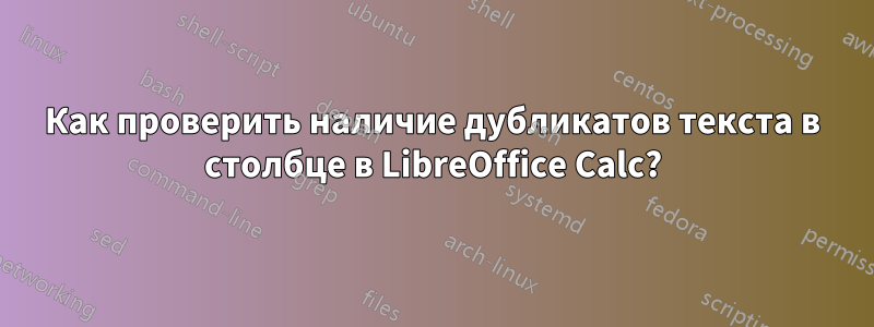 Как проверить наличие дубликатов текста в столбце в LibreOffice Calc?