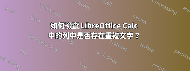 如何檢查 LibreOffice Calc 中的列中是否存在重複文字？