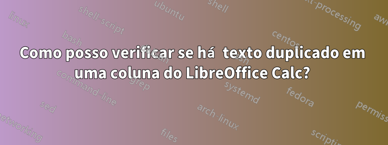 Como posso verificar se há texto duplicado em uma coluna do LibreOffice Calc?