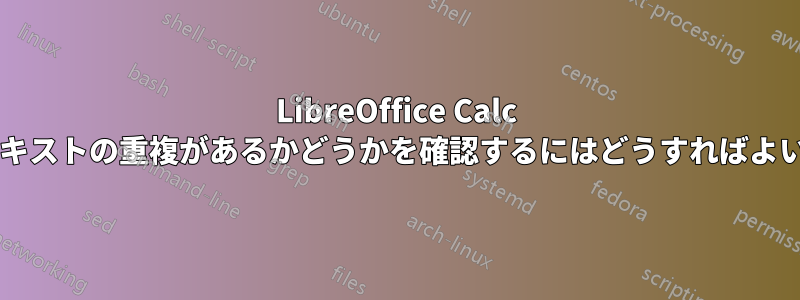 LibreOffice Calc の列にテキストの重複があるかどうかを確認するにはどうすればよいですか?