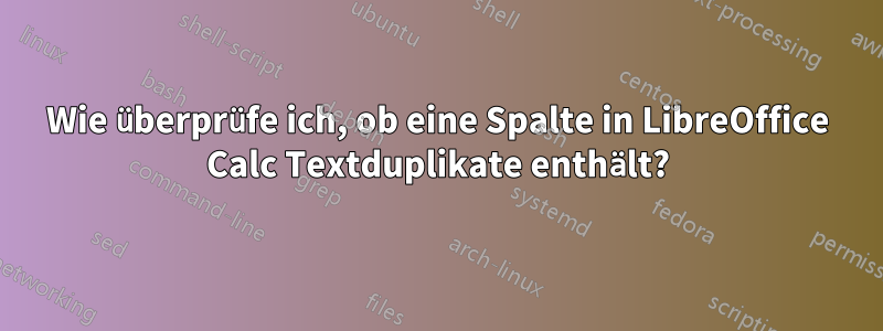 Wie überprüfe ich, ob eine Spalte in LibreOffice Calc Textduplikate enthält?