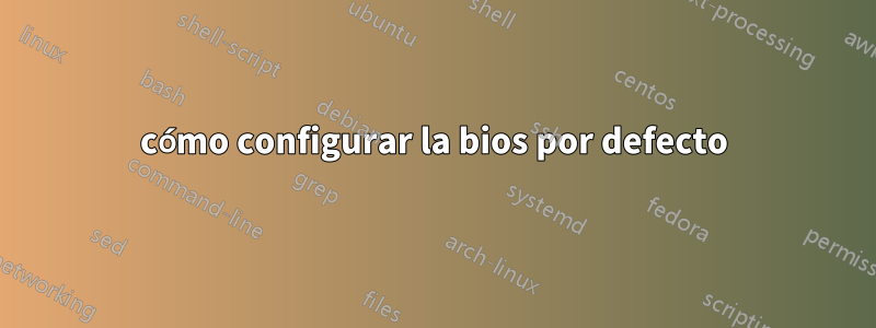 cómo configurar la bios por defecto