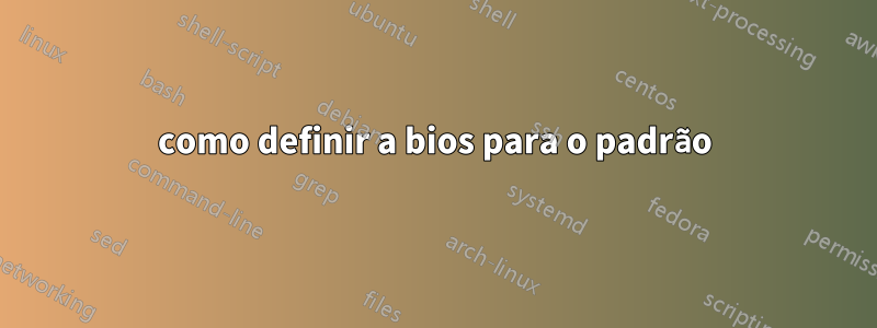 como definir a bios para o padrão