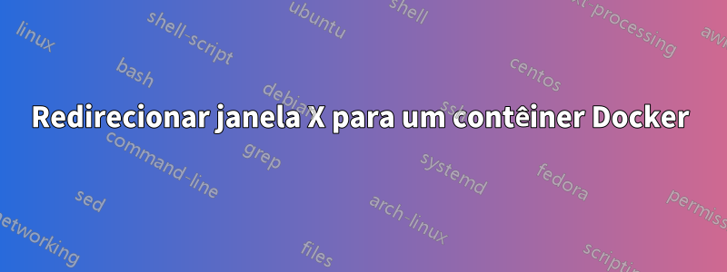 Redirecionar janela X para um contêiner Docker