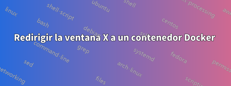 Redirigir la ventana X a un contenedor Docker