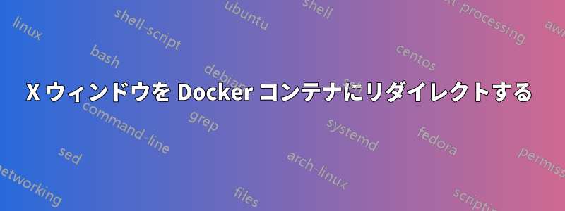 X ウィンドウを Docker コンテナにリダイレクトする