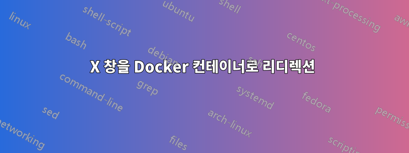 X 창을 Docker 컨테이너로 리디렉션