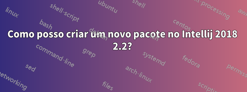 Como posso criar um novo pacote no Intellij 2018 2.2?