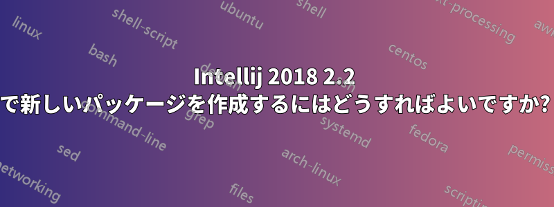 Intellij 2018 2.2 で新しいパッケージを作成するにはどうすればよいですか?