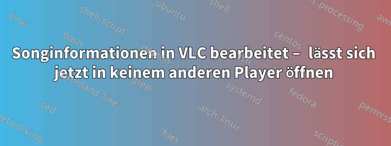 Songinformationen in VLC bearbeitet – lässt sich jetzt in keinem anderen Player öffnen
