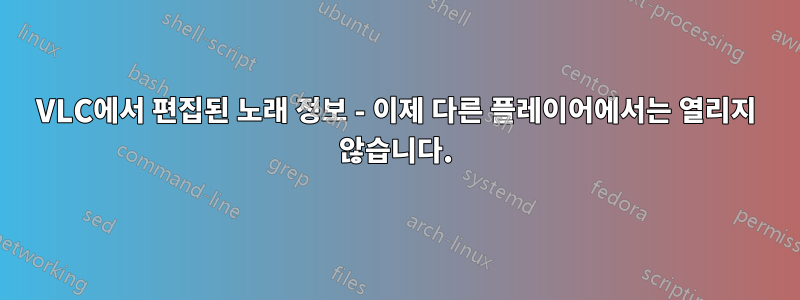 VLC에서 편집된 노래 정보 - 이제 다른 플레이어에서는 열리지 않습니다.