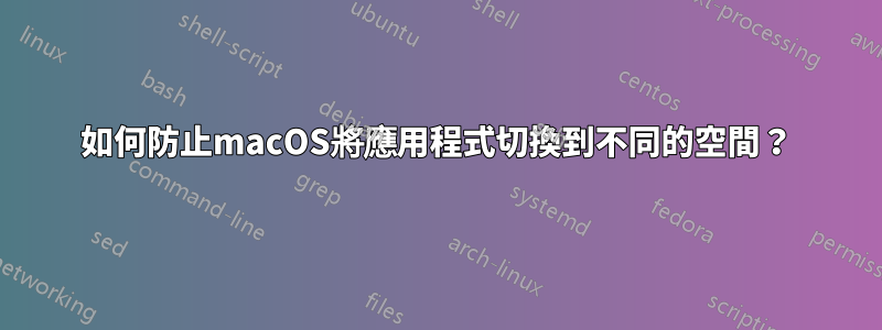 如何防止macOS將應用程式切換到不同的空間？