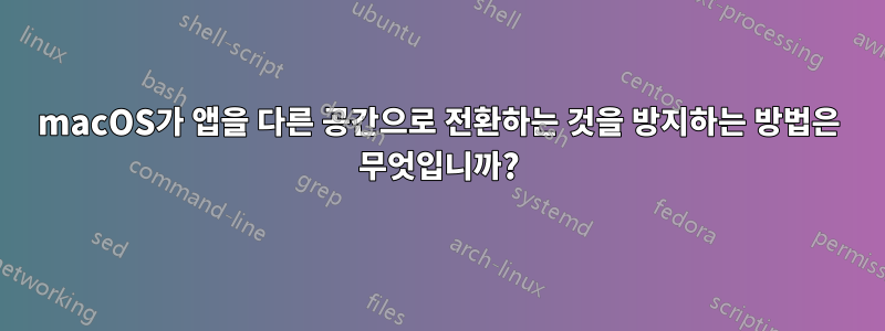 macOS가 앱을 다른 공간으로 전환하는 것을 방지하는 방법은 무엇입니까?