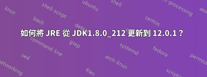 如何將 JRE 從 JDK1.8.0_212 更新到 12.0.1？