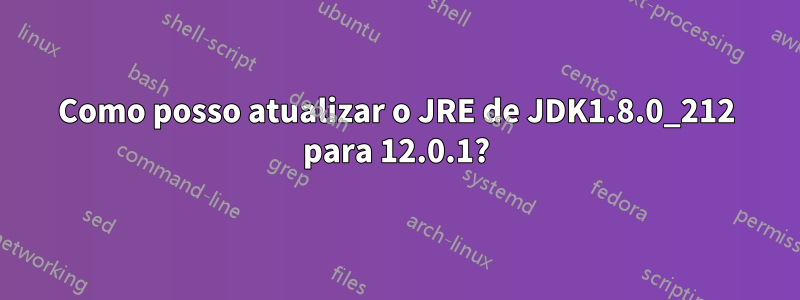 Como posso atualizar o JRE de JDK1.8.0_212 para 12.0.1?