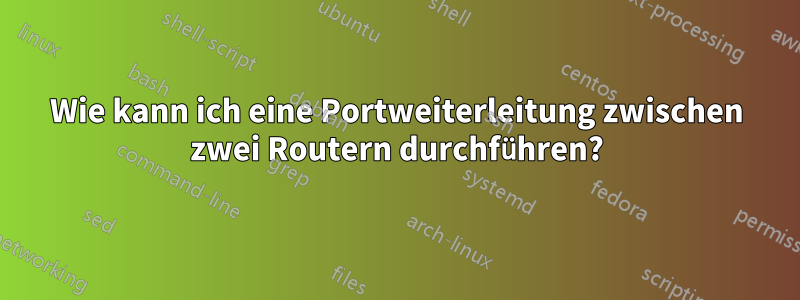 Wie kann ich eine Portweiterleitung zwischen zwei Routern durchführen?