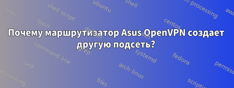 Почему маршрутизатор Asus OpenVPN создает другую подсеть?
