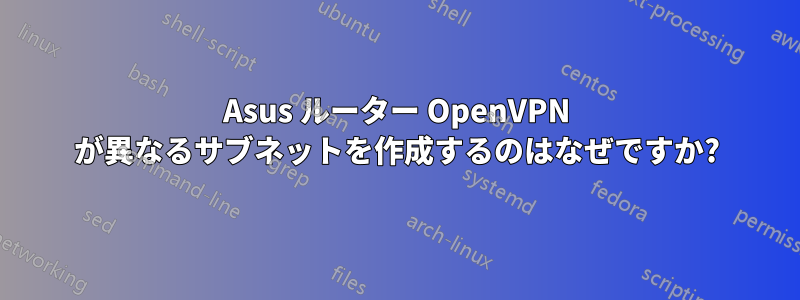 Asus ルーター OpenVPN が異なるサブネットを作成するのはなぜですか?