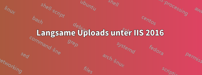 Langsame Uploads unter IIS 2016