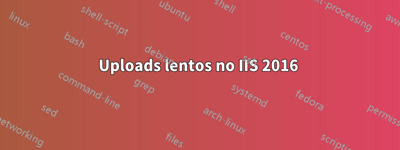 Uploads lentos no IIS 2016