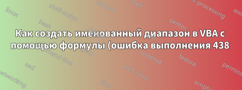 Как создать именованный диапазон в VBA с помощью формулы (ошибка выполнения 438)