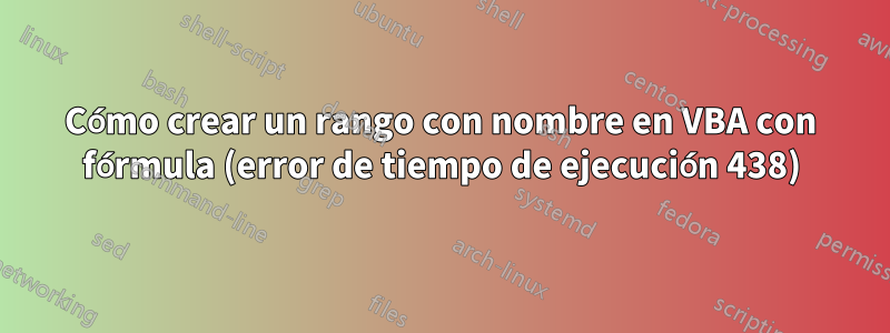 Cómo crear un rango con nombre en VBA con fórmula (error de tiempo de ejecución 438)