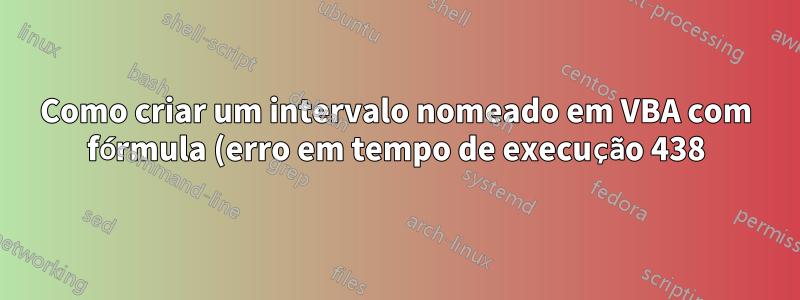 Como criar um intervalo nomeado em VBA com fórmula (erro em tempo de execução 438)