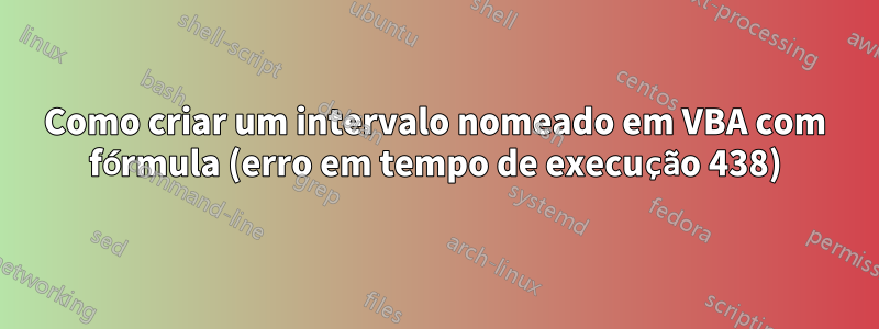 Como criar um intervalo nomeado em VBA com fórmula (erro em tempo de execução 438)
