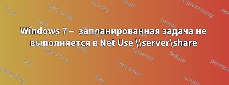Windows 7 — запланированная задача не выполняется в Net Use \\server\share