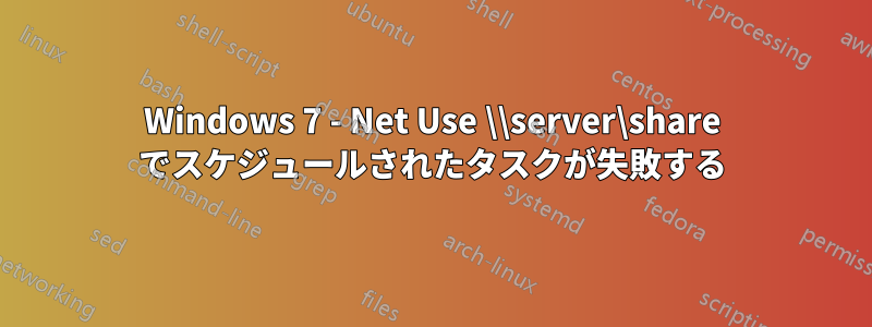 Windows 7 - Net Use \\server\share でスケジュールされたタスクが失敗する