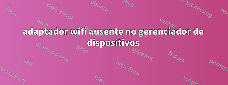 adaptador wifi ausente no gerenciador de dispositivos