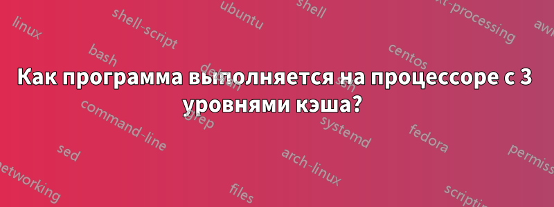Как программа выполняется на процессоре с 3 уровнями кэша? 
