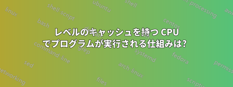 3 レベルのキャッシュを持つ CPU でプログラムが実行される仕組みは? 