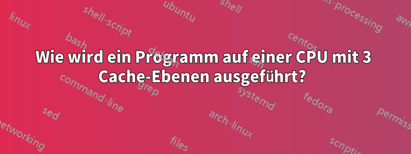 Wie wird ein Programm auf einer CPU mit 3 Cache-Ebenen ausgeführt? 