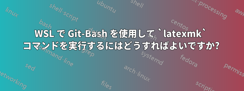 WSL で Git-Bash を使用して `latexmk` コマンドを実行するにはどうすればよいですか?
