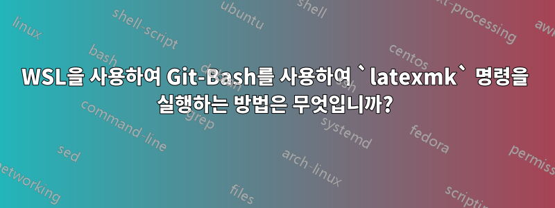 WSL을 사용하여 Git-Bash를 사용하여 `latexmk` 명령을 실행하는 방법은 무엇입니까?