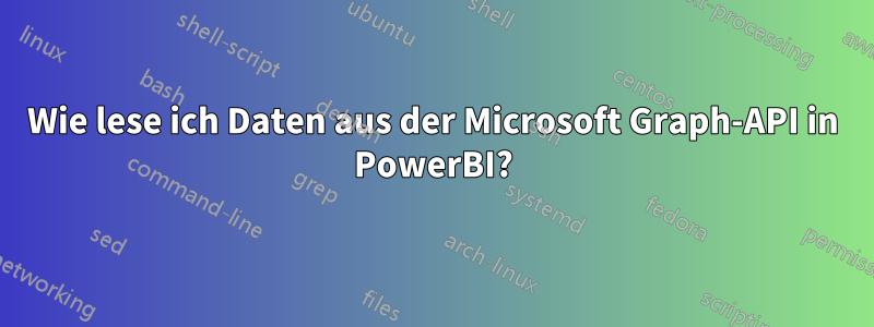 Wie lese ich Daten aus der Microsoft Graph-API in PowerBI?