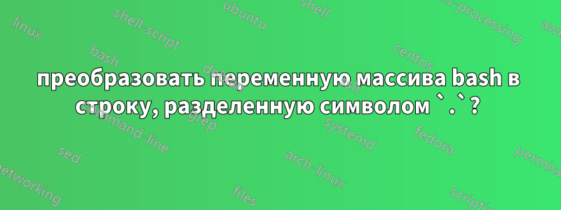 преобразовать переменную массива bash в строку, разделенную символом `.`?