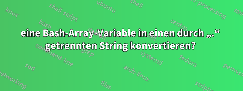 eine Bash-Array-Variable in einen durch „.“ getrennten String konvertieren?