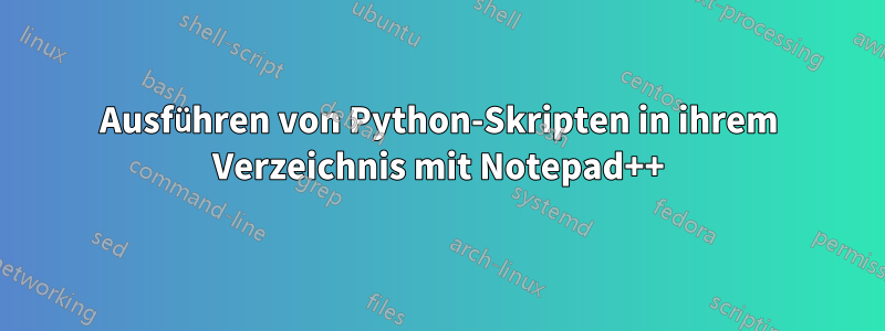 Ausführen von Python-Skripten in ihrem Verzeichnis mit Notepad++