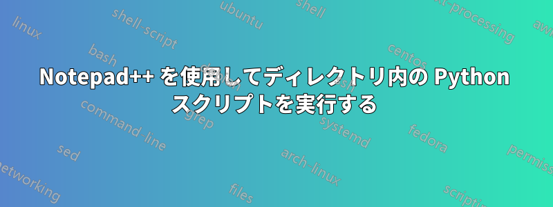Notepad++ を使用してディレクトリ内の Python スクリプトを実行する