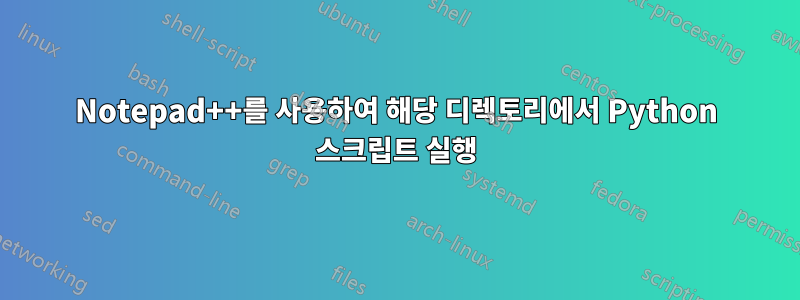 Notepad++를 사용하여 해당 디렉토리에서 Python 스크립트 실행