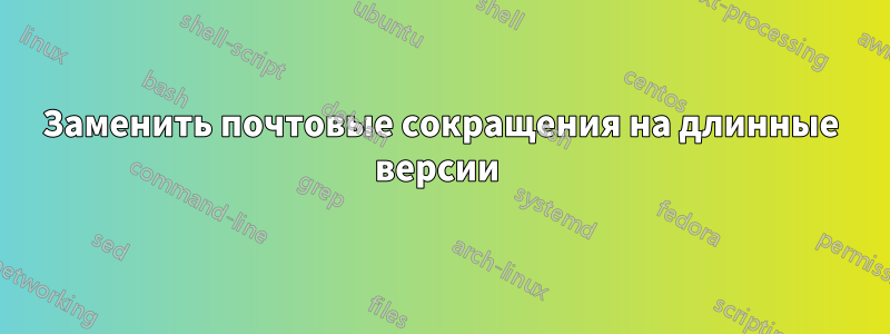 Заменить почтовые сокращения на длинные версии 