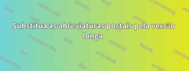 Substitua as abreviaturas postais pela versão longa 