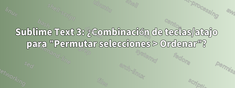 Sublime Text 3: ¿Combinación de teclas/atajo para "Permutar selecciones > Ordenar"?