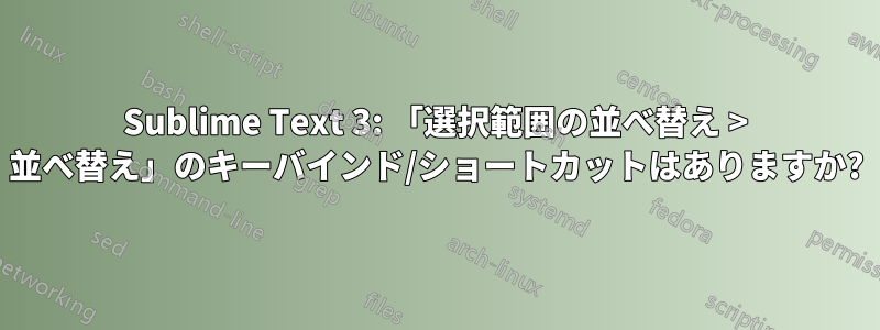 Sublime Text 3: 「選択範囲の並べ替え > 並べ替え」のキーバインド/ショートカットはありますか?