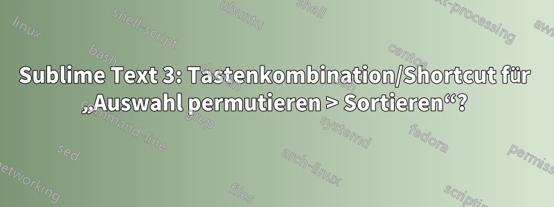 Sublime Text 3: Tastenkombination/Shortcut für „Auswahl permutieren > Sortieren“?