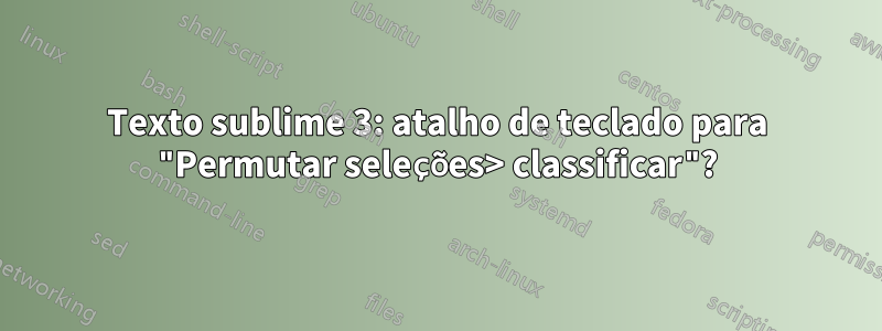 Texto sublime 3: atalho de teclado para "Permutar seleções> classificar"?