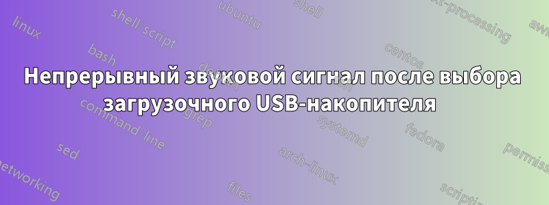 Непрерывный звуковой сигнал после выбора загрузочного USB-накопителя 