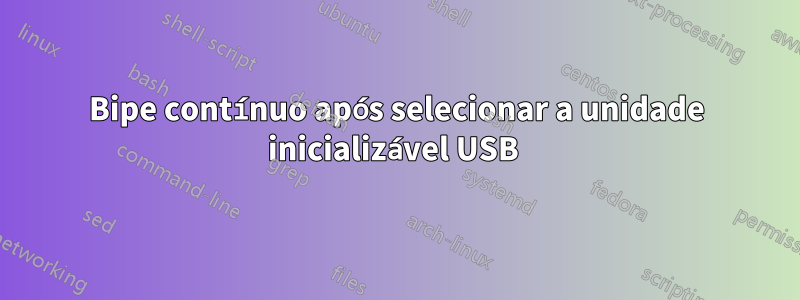 Bipe contínuo após selecionar a unidade inicializável USB 